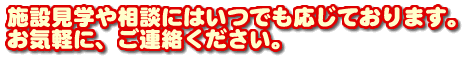 施設見学や相談はいつでも応じております。
